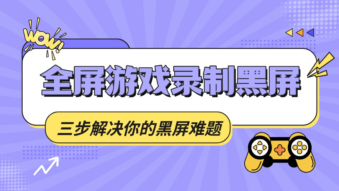 全屏游戏录制黑屏？三步解决你的游戏视频录制难题
