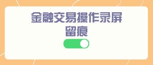 金融交易操作录屏留痕方案——嗨格式录屏大师合规取证专用操作指南