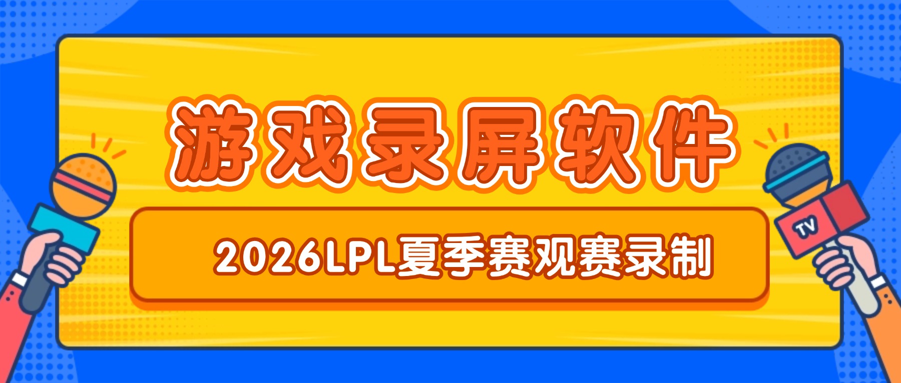游戏直播录屏软件怎么选？2026 LPL（英雄联盟）夏季赛观赛录制指南