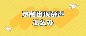 嗨格式录屏大师录制出现电流滋滋杂音、回声完整故障排查与实操