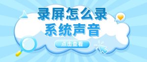 录屏怎么录系统声音？Windows系统音频录制教程