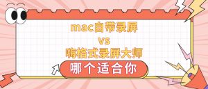 2026电脑录屏方法：Mac自带录屏vs嗨格式录屏大师，哪个适合mac系统用户？