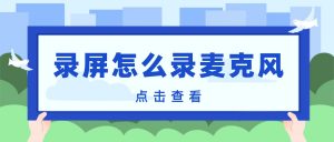 录屏怎么录麦克风？人声讲解录制教程