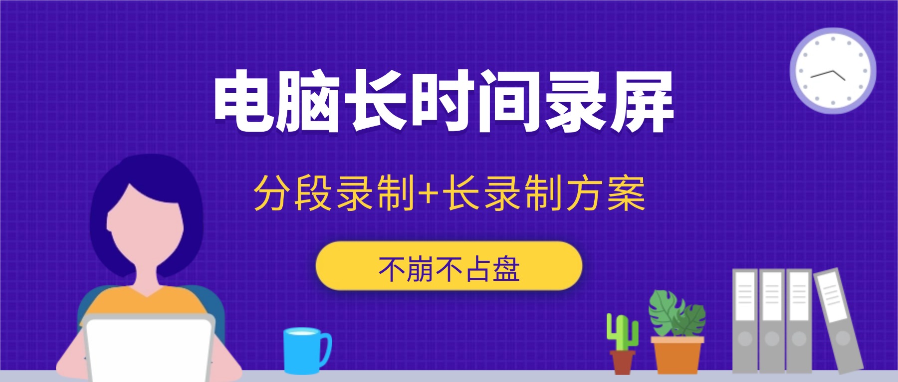 电脑录屏怎么长时间录？分段录制+超长录制方案，不崩不占盘