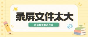 嗨格式录屏大师指南：录屏文件太大发不出去？这样压不掉画质