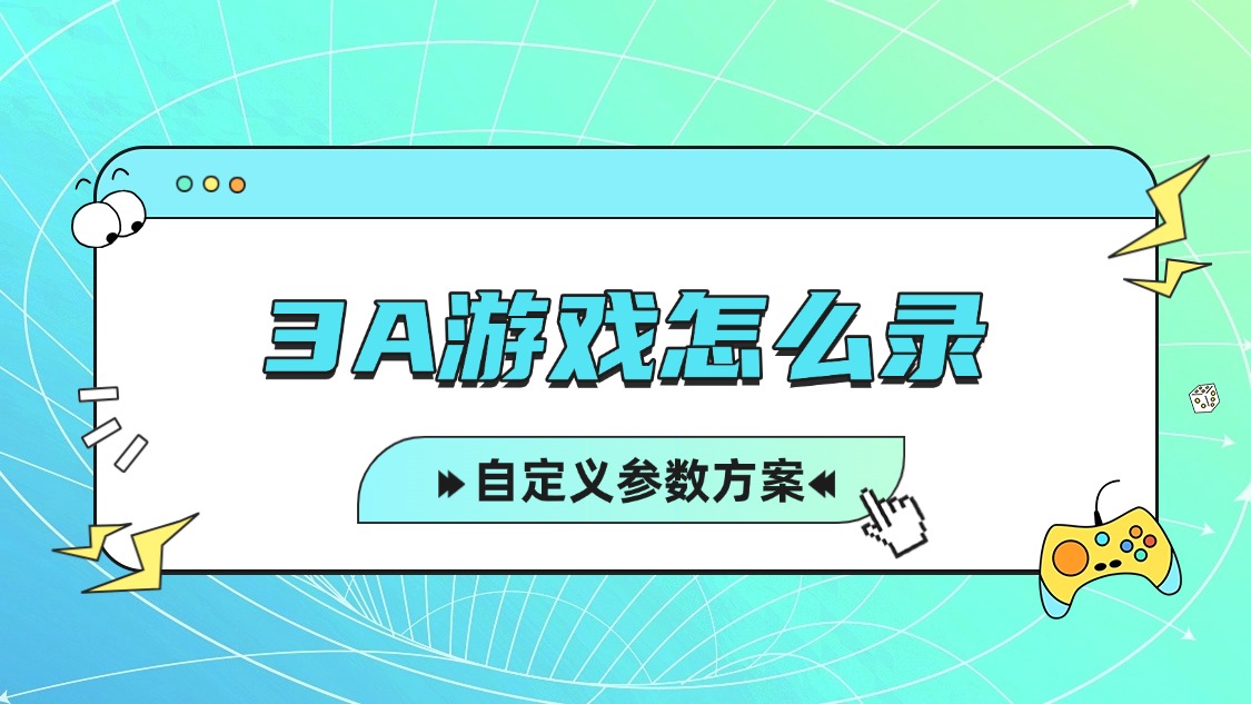 电脑3A游戏怎么录？4K游戏录制自定义参数方案｜2026最新