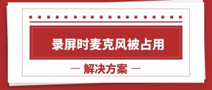 电脑录屏软件录制无声？麦克风被占用的原因与5种修复方法